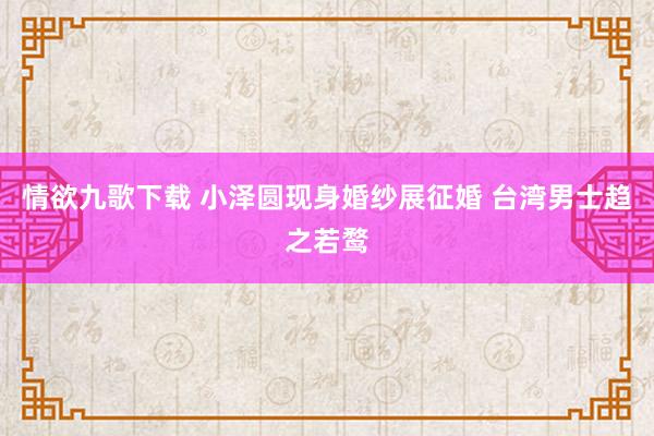 情欲九歌下载 小泽圆现身婚纱展征婚 台湾男士趋之若鹜