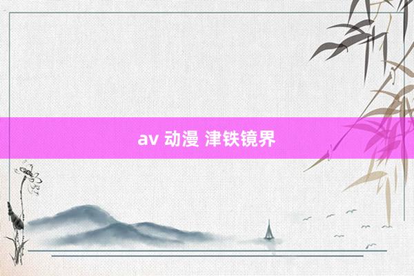 av 动漫 津铁镜界