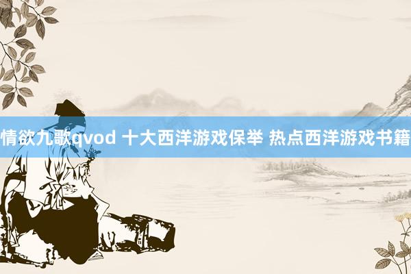 情欲九歌qvod 十大西洋游戏保举 热点西洋游戏书籍